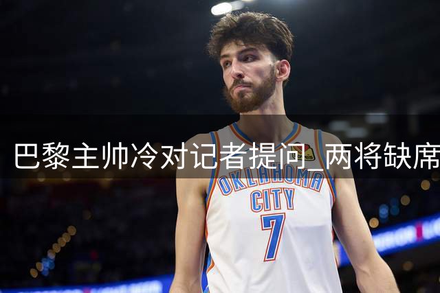 巴黎主帅冷对记者提问 两将缺席比赛引利物浦关注